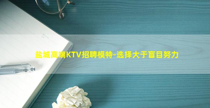 盐城高端KTV招聘模特-选择大于盲目努力